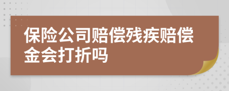 保险公司赔偿残疾赔偿金会打折吗