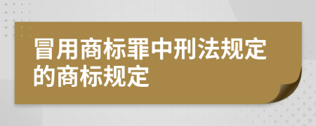 冒用商标罪中刑法规定的商标规定