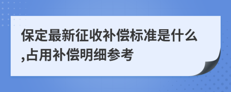 保定最新征收补偿标准是什么,占用补偿明细参考