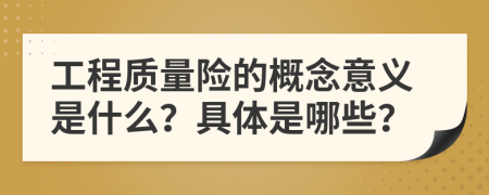 工程质量险的概念意义是什么？具体是哪些？