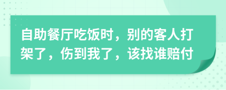 自助餐厅吃饭时，别的客人打架了，伤到我了，该找谁赔付