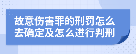 故意伤害罪的刑罚怎么去确定及怎么进行判刑