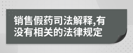 销售假药司法解释,有没有相关的法律规定