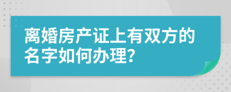 离婚房产证上有双方的名字如何办理？