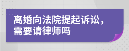 离婚向法院提起诉讼，需要请律师吗