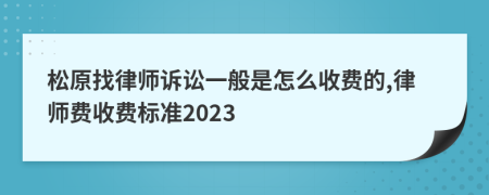 松原找律师诉讼一般是怎么收费的,律师费收费标准2023
