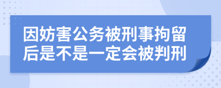 因妨害公务被刑事拘留后是不是一定会被判刑