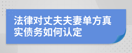 法律对丈夫夫妻单方真实债务如何认定