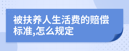 被扶养人生活费的赔偿标准,怎么规定