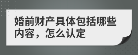 婚前财产具体包括哪些内容，怎么认定