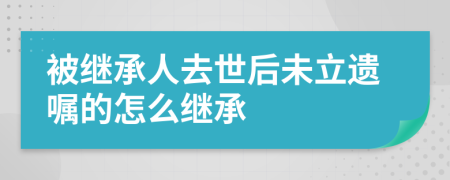 被继承人去世后未立遗嘱的怎么继承