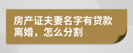 房产证夫妻名字有贷款离婚，怎么分割