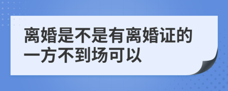 离婚是不是有离婚证的一方不到场可以