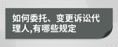 如何委托、变更诉讼代理人,有哪些规定