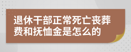 退休干部正常死亡丧葬费和抚恤金是怎么的