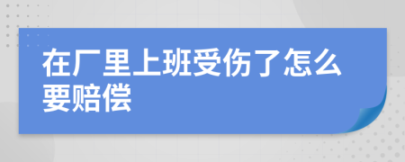 在厂里上班受伤了怎么要赔偿
