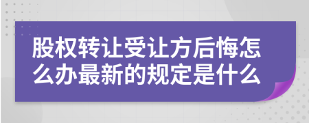 股权转让受让方后悔怎么办最新的规定是什么