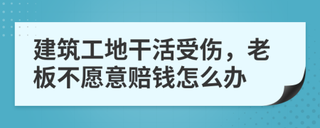 建筑工地干活受伤，老板不愿意赔钱怎么办