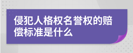 侵犯人格权名誉权的赔偿标准是什么