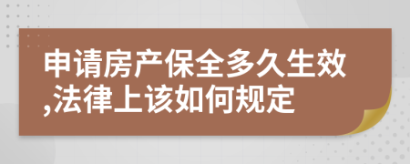 申请房产保全多久生效,法律上该如何规定