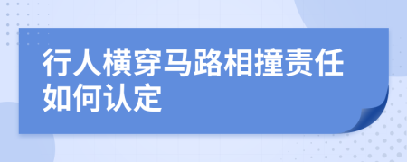 行人横穿马路相撞责任如何认定