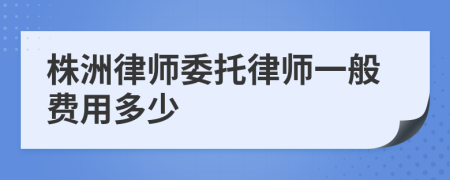 株洲律师委托律师一般费用多少