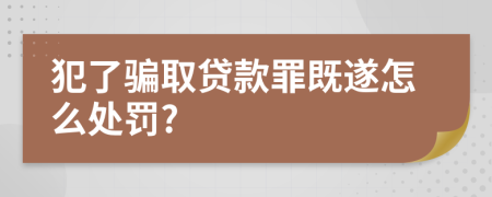 犯了骗取贷款罪既遂怎么处罚?