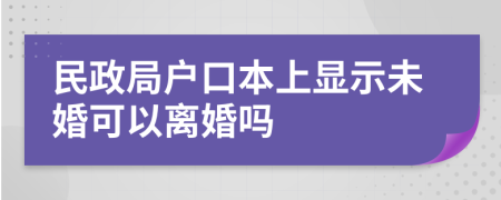 民政局户口本上显示未婚可以离婚吗