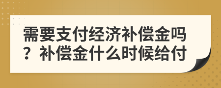 需要支付经济补偿金吗？补偿金什么时候给付