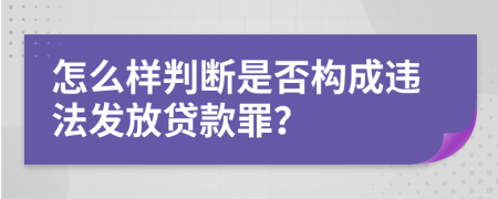 怎么样判断是否构成违法发放贷款罪？