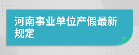 河南事业单位产假最新规定