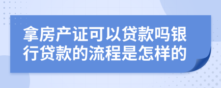 拿房产证可以贷款吗银行贷款的流程是怎样的