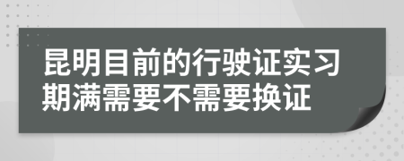 昆明目前的行驶证实习期满需要不需要换证