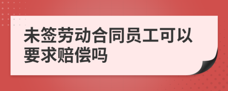 未签劳动合同员工可以要求赔偿吗