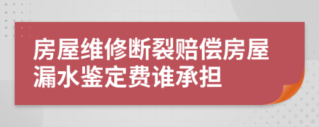 房屋维修断裂赔偿房屋漏水鉴定费谁承担