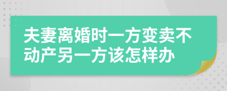 夫妻离婚时一方变卖不动产另一方该怎样办