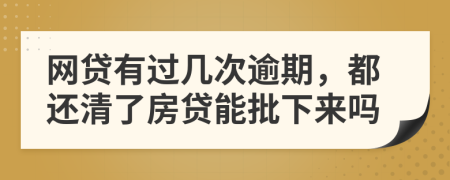 网贷有过几次逾期，都还清了房贷能批下来吗