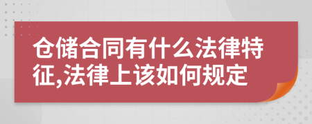 仓储合同有什么法律特征,法律上该如何规定