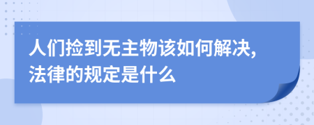 人们捡到无主物该如何解决,法律的规定是什么