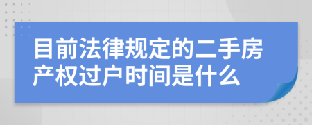 目前法律规定的二手房产权过户时间是什么