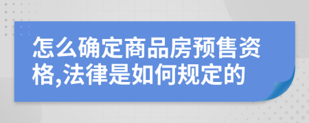 怎么确定商品房预售资格,法律是如何规定的