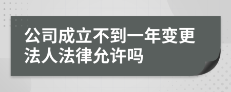 公司成立不到一年变更法人法律允许吗