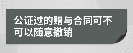 公证过的赠与合同可不可以随意撤销