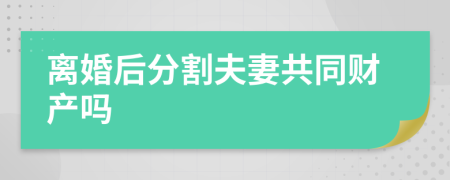离婚后分割夫妻共同财产吗