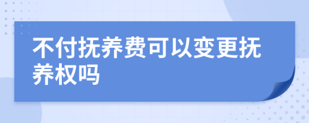 不付抚养费可以变更抚养权吗