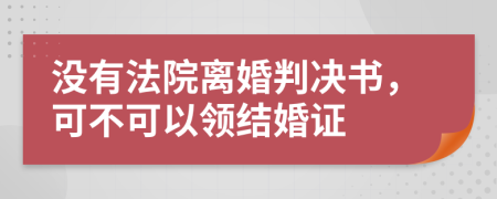 没有法院离婚判决书，可不可以领结婚证