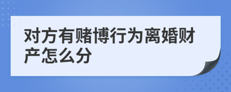 对方有赌博行为离婚财产怎么分