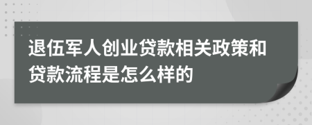 退伍军人创业贷款相关政策和贷款流程是怎么样的