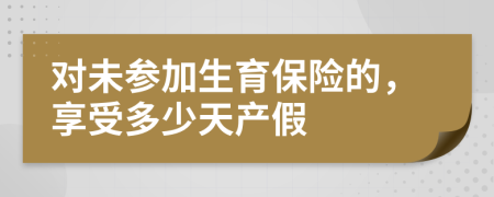 对未参加生育保险的，享受多少天产假