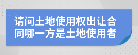 请问土地使用权出让合同哪一方是土地使用者